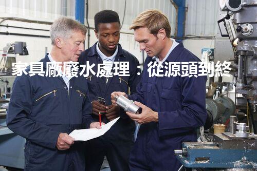 家具廠廢水處理：從源頭到終端的綠色處理方案？